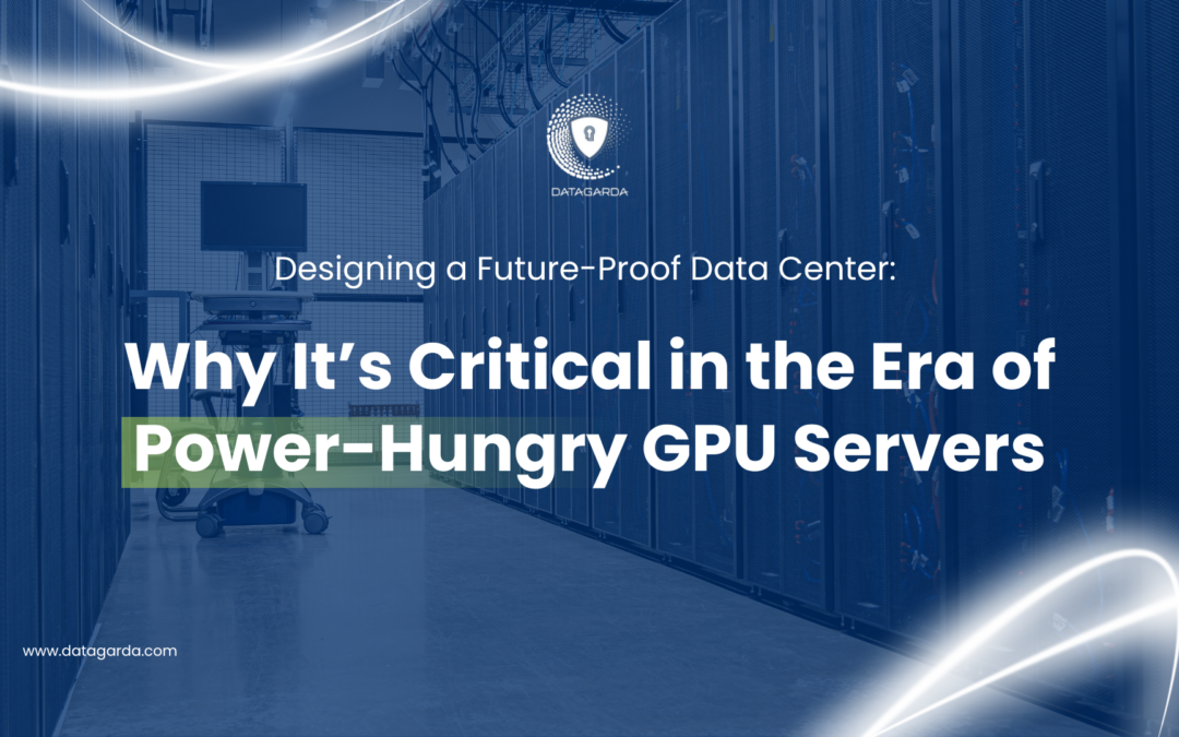 Designing a Future-Proof Data Center: Why It’s Critical in the Era of Power-Hungry GPU Servers