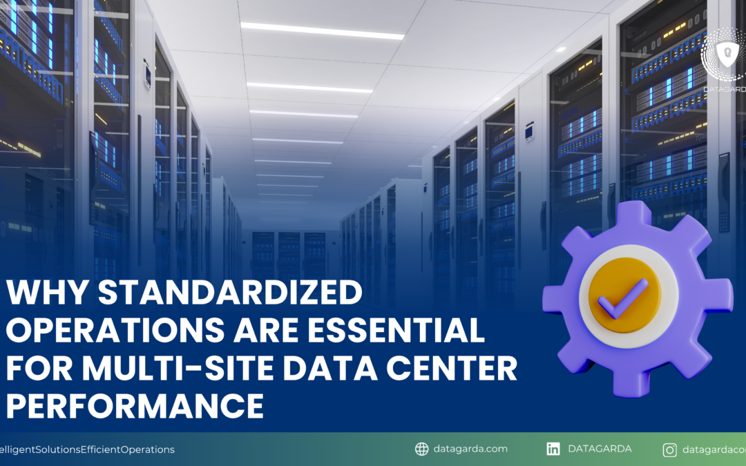 Why Standardized Operations Are Essential for Multi-Site Data Center Performance